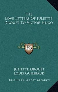 Cover image for The Love Letters of Juliette Drouet to Victor Hugo