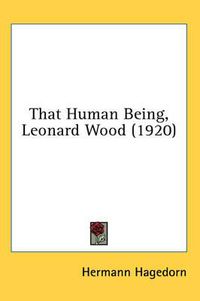 Cover image for That Human Being, Leonard Wood (1920)