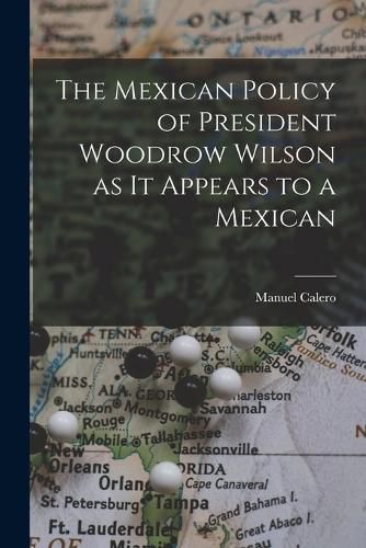 Cover image for The Mexican Policy of President Woodrow Wilson as it Appears to a Mexican