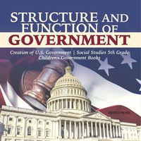 Cover image for Structure and Function of Government Creation of U.S. Government Social Studies 5th Grade Children's Government Books