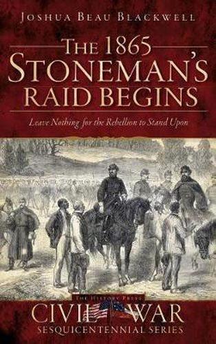 Cover image for The 1865 Stoneman's Raid Begins: Leave Nothing for the Rebellion to Stand Upon