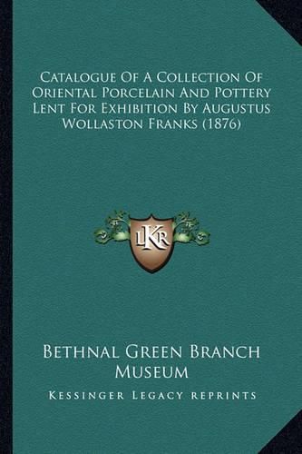 Cover image for Catalogue of a Collection of Oriental Porcelain and Pottery Lent for Exhibition by Augustus Wollaston Franks (1876)