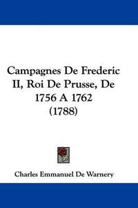 Cover image for Campagnes de Frederic II, Roi de Prusse, de 1756 a 1762 (1788)