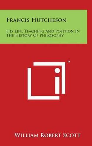 Francis Hutcheson: His Life, Teaching And Position In The History Of Philosophy