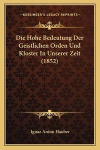 Cover image for Die Hohe Bedeutung Der Geistlichen Orden Und Kloster in Unserer Zeit (1852)