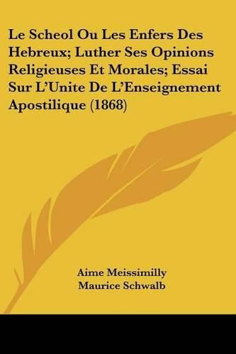 Le Scheol Ou Les Enfers Des Hebreux; Luther Ses Opinions Religieuses Et Morales; Essai Sur L'Unite de L'Enseignement Apostilique (1868)