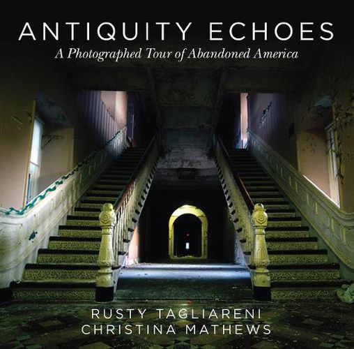 Cover image for Antiquity Echoes: A Photographed Tour of Abandoned America