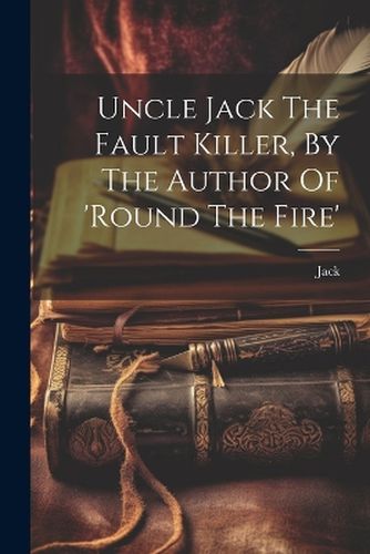 Cover image for Uncle Jack The Fault Killer, By The Author Of 'round The Fire'