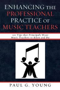 Cover image for Enhancing the Professional Practice of Music Teachers: 101 Tips that Principals Want Music Teachers to Know and Do