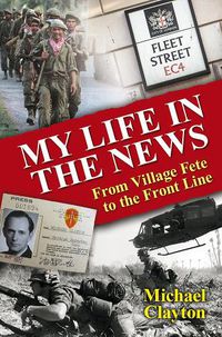 Cover image for My Life in the News: From Village Fete to the Front Line