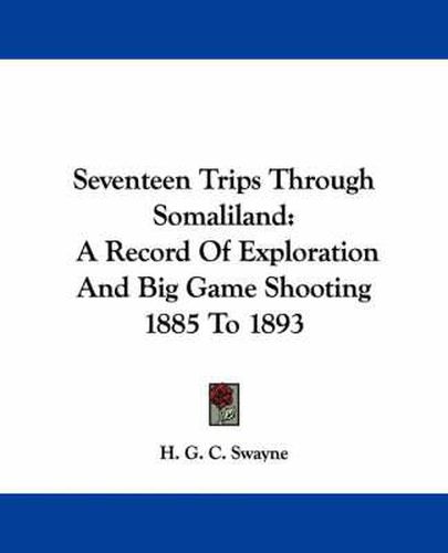 Cover image for Seventeen Trips Through Somaliland: A Record of Exploration and Big Game Shooting 1885 to 1893