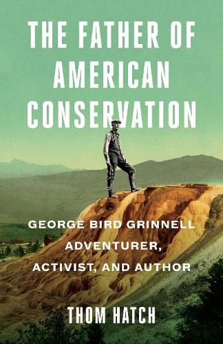 Cover image for The Father of American Conservation: George Bird Grinnell Adventurer, Activist, and Author