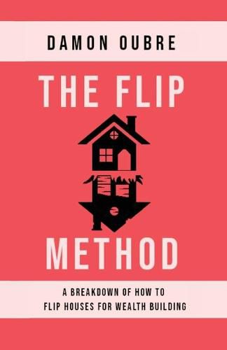 Cover image for The Flip Method: A breakdown of how to flip houses for wealth building