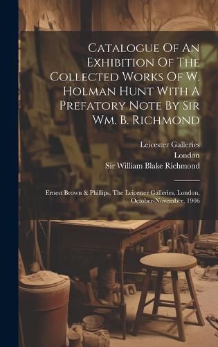 Cover image for Catalogue Of An Exhibition Of The Collected Works Of W. Holman Hunt With A Prefatory Note By Sir Wm. B. Richmond