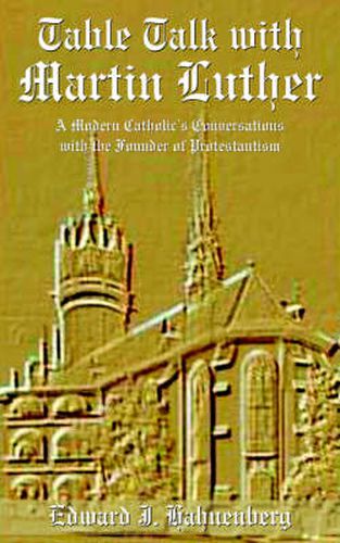 Cover image for Table Talk with Martin Luther: A Modern Catholic's Conversations with the Founder of Protestantism