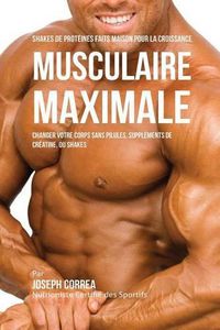 Cover image for Shakes de Proteines Faits Maison pour la Croissance Musculaire Maximale: Changez votre Corps sans Pilules ou Supplements de Creatine