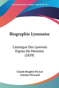 Cover image for Biographie Lyonnaise: Catalogue Des Lyonnais Dignes de Memoire (1839)