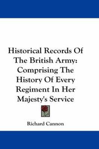 Cover image for Historical Records of the British Army: Comprising the History of Every Regiment in Her Majesty's Service