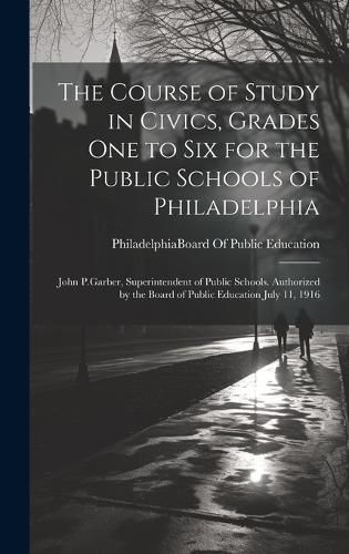 Cover image for The Course of Study in Civics, Grades One to Six for the Public Schools of Philadelphia