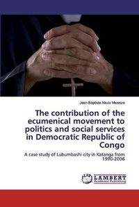 Cover image for The contribution of the ecumenical movement to politics and social services in Democratic Republic of Congo