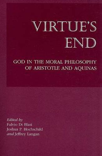 Virtue"s End - God in the Moral Philosophy of Aristotle and Aquinas