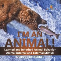 Cover image for I'm an Animal! Learned and Inherited Animal Behavior Animal Internal and External Stimuli Grade 6-8 Life Science