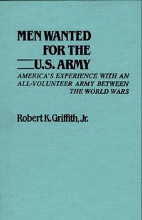 Cover image for Men Wanted for the U.S. Army: America's Experience with an All-Volunteer Army Between the World Wars