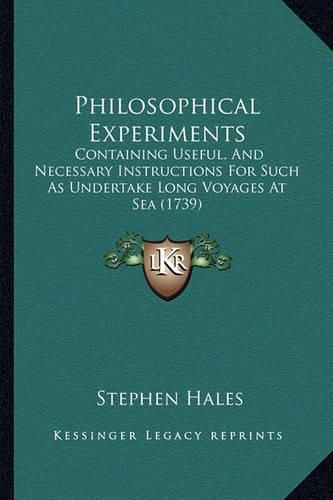 Philosophical Experiments: Containing Useful, and Necessary Instructions for Such as Undertake Long Voyages at Sea (1739)