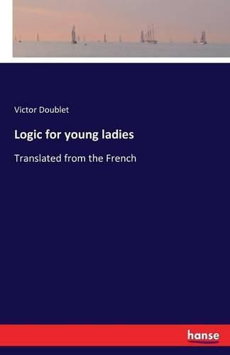 Logic for young ladies: Translated from the French