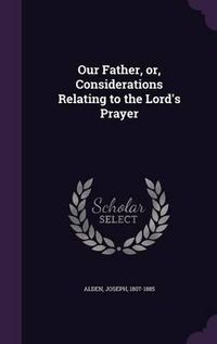 Cover image for Our Father, Or, Considerations Relating to the Lord's Prayer