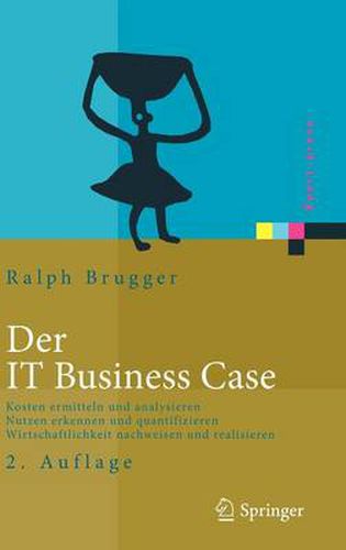 Cover image for Der IT Business Case: Kosten erfassen und analysieren - Nutzen erkennen und quantifizieren - Wirtschaftlichkeit nachweisen und realisieren