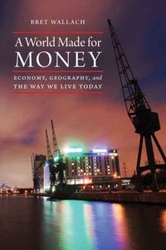 Cover image for A World Made for Money: Economy, Geography, and the Way We Live Today
