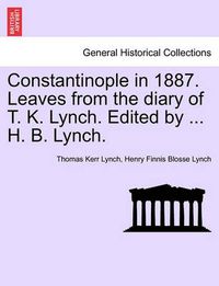Cover image for Constantinople in 1887. Leaves from the Diary of T. K. Lynch. Edited by ... H. B. Lynch.