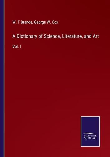 Cover image for A Dictionary of Science, Literature, and Art: Vol. I