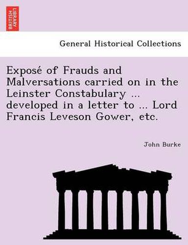 Cover image for Expose of Frauds and Malversations Carried on in the Leinster Constabulary ... Developed in a Letter to ... Lord Francis Leveson Gower, Etc.