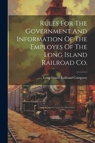 Cover image for Rules For The Government And Information Of The Employes Of The Long Island Railroad Co.