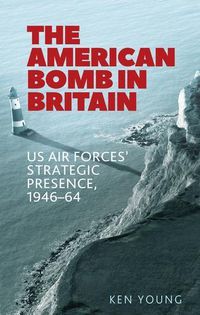 Cover image for The American Bomb in Britain: Us Air Forces' Strategic Presence, 1946-64