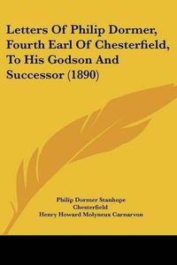 Cover image for Letters of Philip Dormer, Fourth Earl of Chesterfield, to His Godson and Successor (1890)