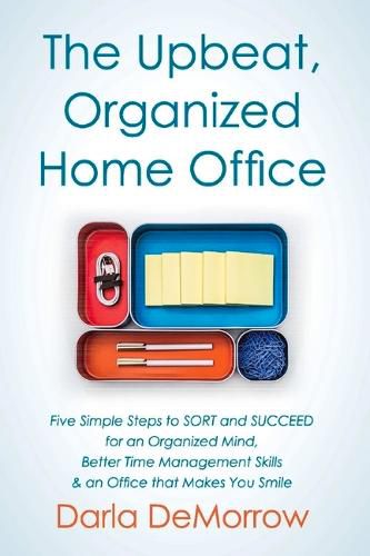 Cover image for The Upbeat, Organized Home Office: Five Simple Steps to SORT and Succeed for an Organized Mind, Better Time Ma