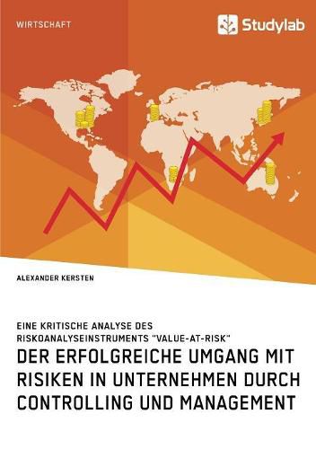 Cover image for Der erfolgreiche Umgang mit Risiken in Unternehmen durch Controlling und Management: Eine kritische Analyse des Riskoanalyseinstruments Value-at-Risk