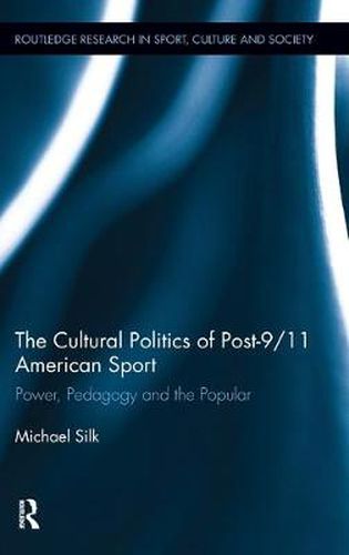 Cover image for The Cultural Politics of Post-9/11 American Sport: Power, Pedagogy and the Popular