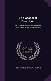 Cover image for The Gospel of Evolution: An Examination of H. Drummond's 'Natural Law in the Spiritual World