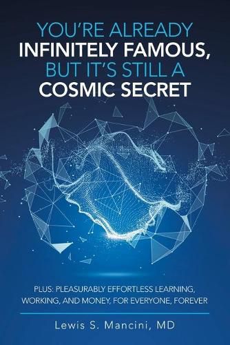 Cover image for You'Re Already Infinitely Famous, but It's Still a Cosmic Secret: Plus: Pleasurably Effortless Learning, Working, and Money, for Everyone, Forever