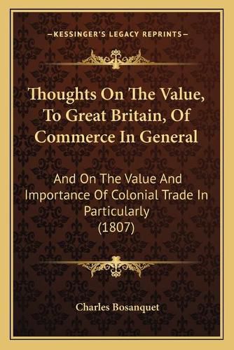 Thoughts on the Value, to Great Britain, of Commerce in General: And on the Value and Importance of Colonial Trade in Particularly (1807)