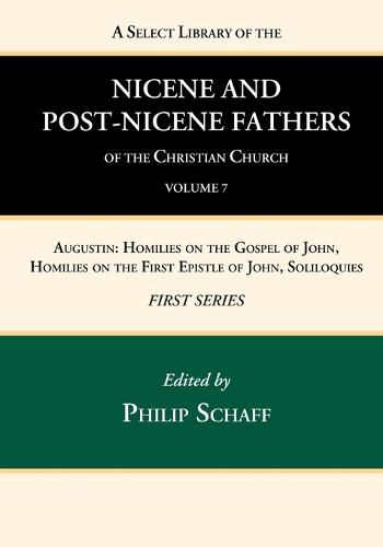 Cover image for A Select Library of the Nicene and Post-Nicene Fathers of the Christian Church, First Series, Volume 7: Augustin: Homilies on the Gospel of John, Homilies on the First Epistle of John, Soliloquies