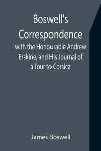 Cover image for Boswell's Correspondence with the Honourable Andrew Erskine, and His Journal of a Tour to Corsica