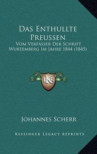 Cover image for Das Enthullte Preussen: Vom Verfasser Der Schrift Wurtemberg Im Jahre 1844 (1845)