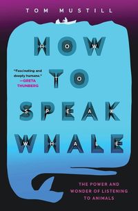 Cover image for How to Speak Whale: A Voyage Into the Future of Animal Communication