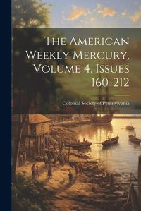 Cover image for The American Weekly Mercury, Volume 4, Issues 160-212