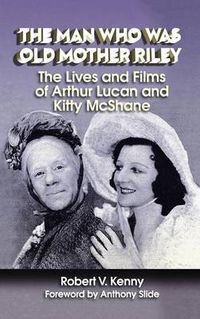 Cover image for The Man Who Was Old Mother Riley - The Lives and Films of Arthur Lucan and Kitty McShane (Hardback)